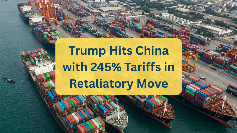 Donald Trump imposes 245% tariffs on China, escalating 2025 trade dispute